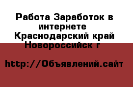 Работа Заработок в интернете. Краснодарский край,Новороссийск г.